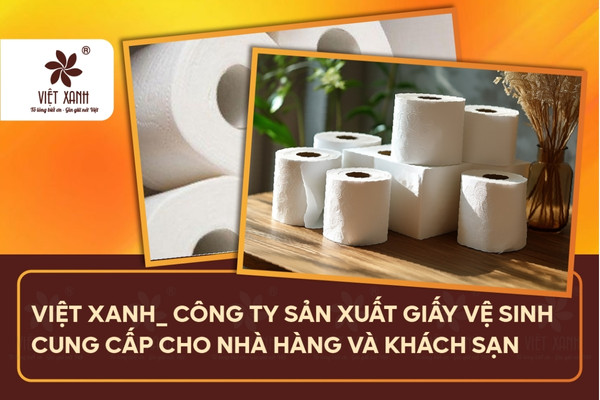 Việt Xanh - Công ty sản xuất giấy vệ sinh, cung cấp cho các nhà hàng, khách sạn trên toàn quốc