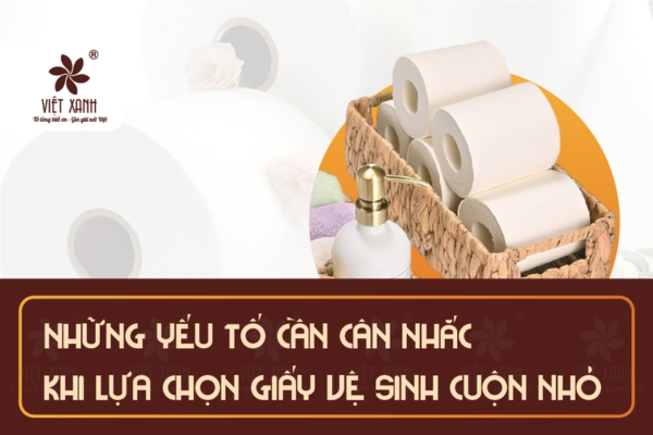 Những yếu tố cần cân nhắc khi lựa chọn giấy vệ sinh cuộn nhỏ