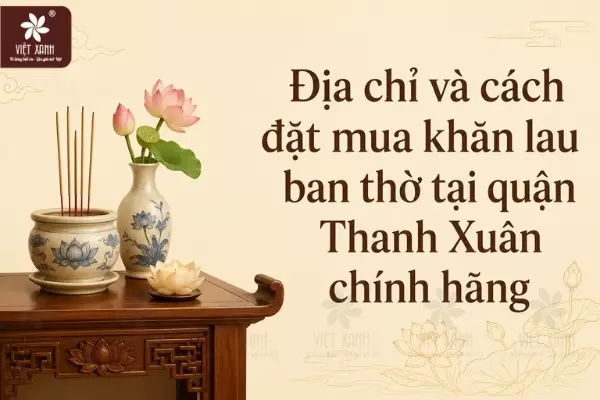 Địa chỉ và cách đặt mua khăn lau ban thờ tại quận Thanh Xuân chính hãng