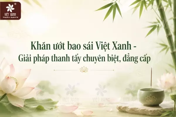 Khăn ướt bao sái Việt Xanh - Giải pháp thanh tẩy chuyên biệt, đẳng cấp
