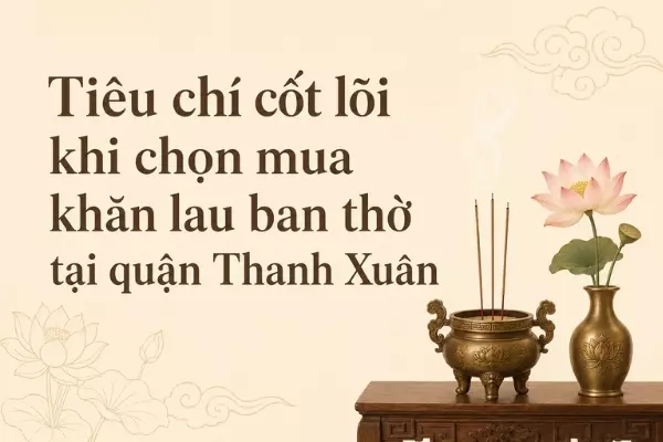 Tiêu chí cốt lõi khi chọn mua khăn lau ban thờ tại quận Thanh Xuân