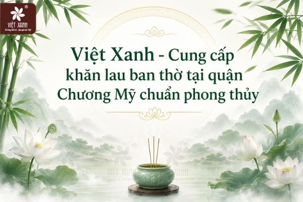 Việt Xanh - Cung cấp khăn lau ban thờ tại quận Chương Mỹ chuẩn phong thủy