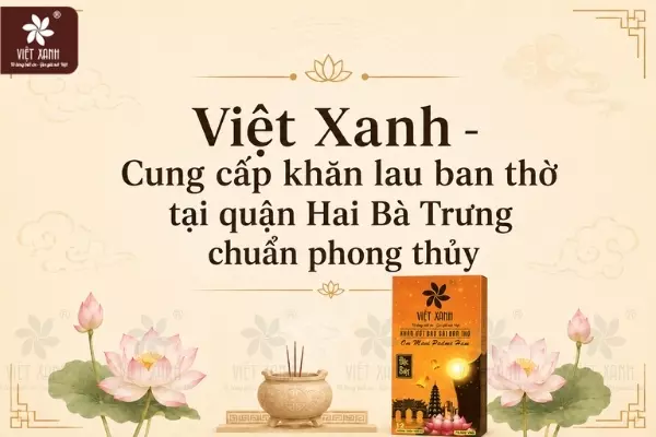 Việt Xanh - Cung cấp khăn lau ban thờ tại quận Hai Bà Trưng chuẩn phong thủy