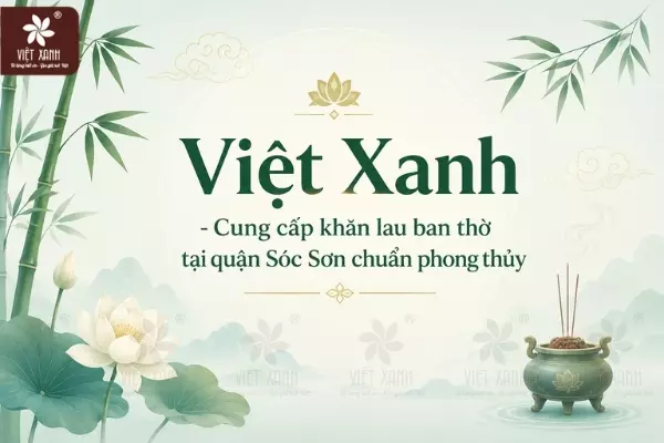 Việt Xanh - Cung cấp khăn lau ban thờ tại quận Sóc Sơn chuẩn phong thủy